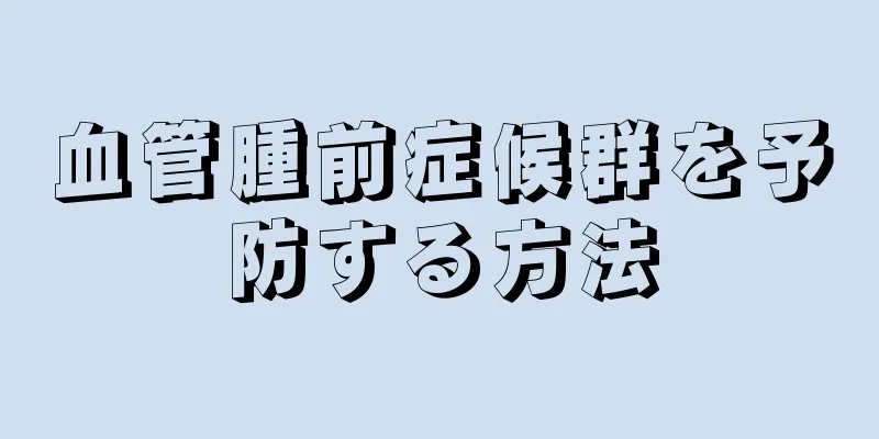 血管腫前症候群を予防する方法