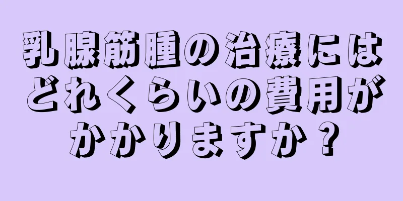 乳腺筋腫の治療にはどれくらいの費用がかかりますか？