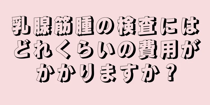 乳腺筋腫の検査にはどれくらいの費用がかかりますか？