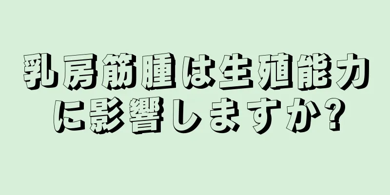 乳房筋腫は生殖能力に影響しますか?