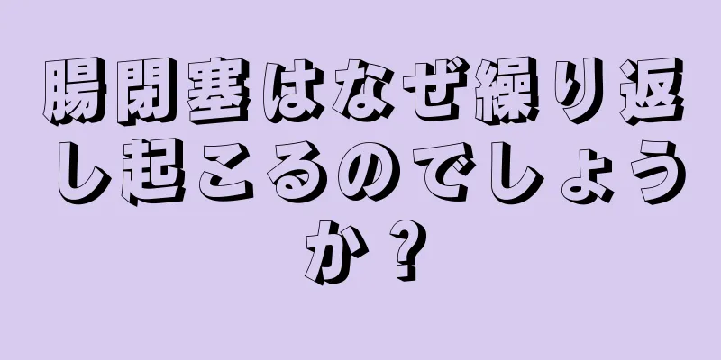 腸閉塞はなぜ繰り返し起こるのでしょうか？