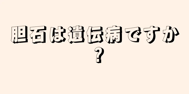 胆石は遺伝病ですか？