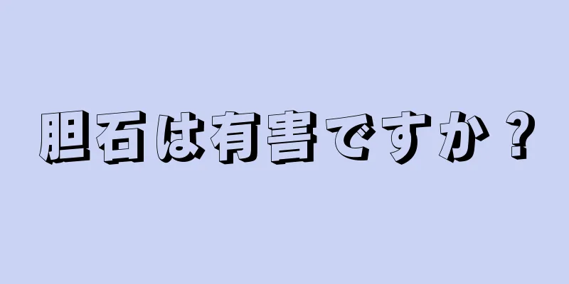 胆石は有害ですか？