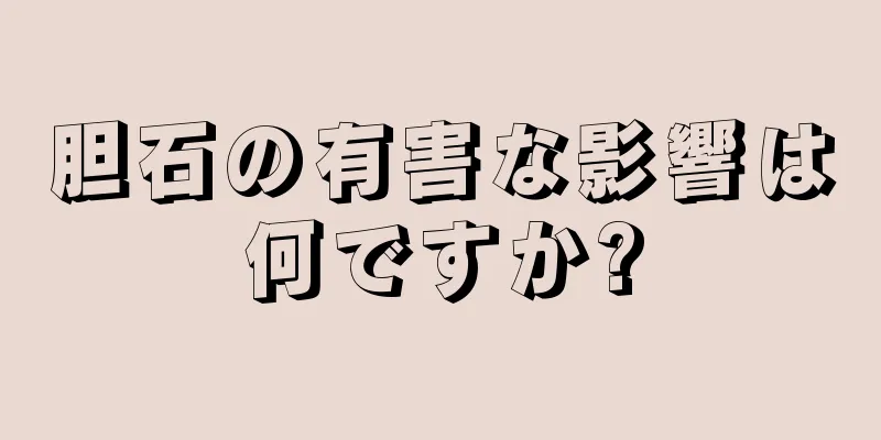 胆石の有害な影響は何ですか?