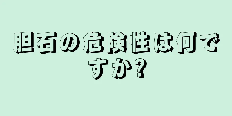 胆石の危険性は何ですか?