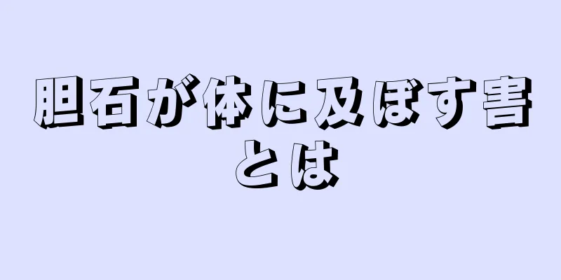 胆石が体に及ぼす害とは