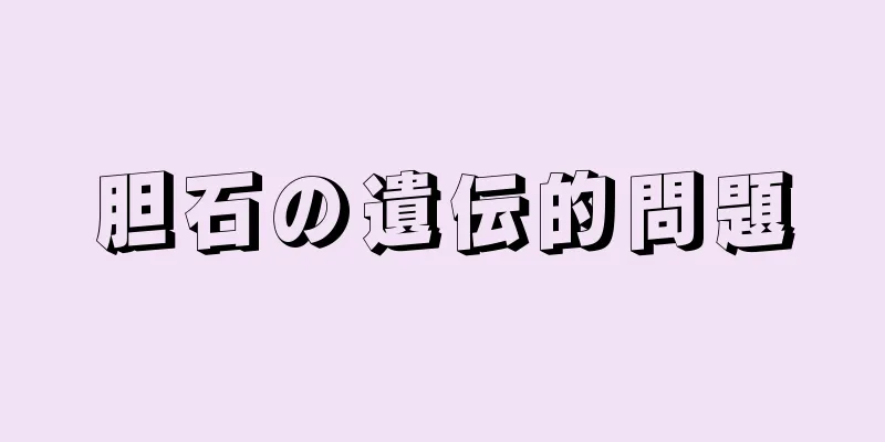 胆石の遺伝的問題