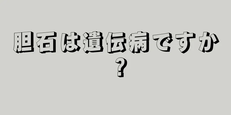 胆石は遺伝病ですか？