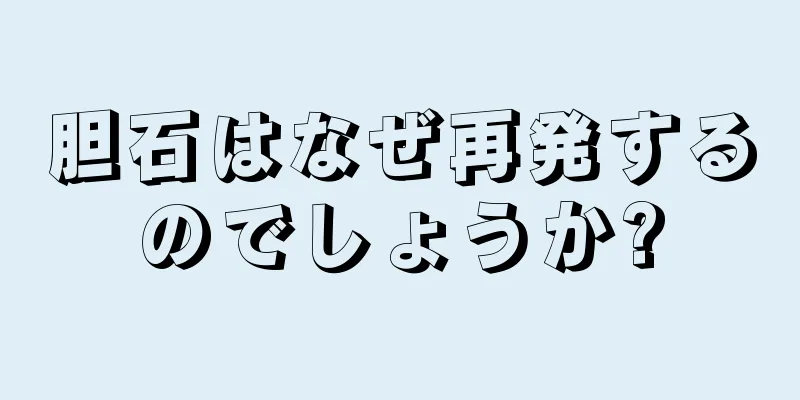 胆石はなぜ再発するのでしょうか?