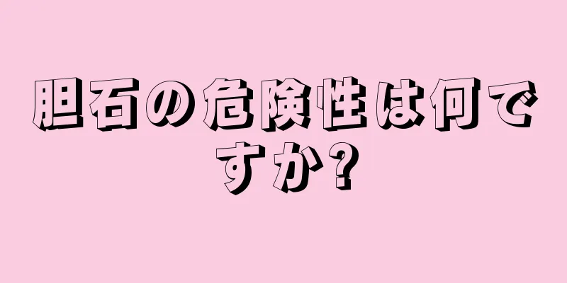 胆石の危険性は何ですか?
