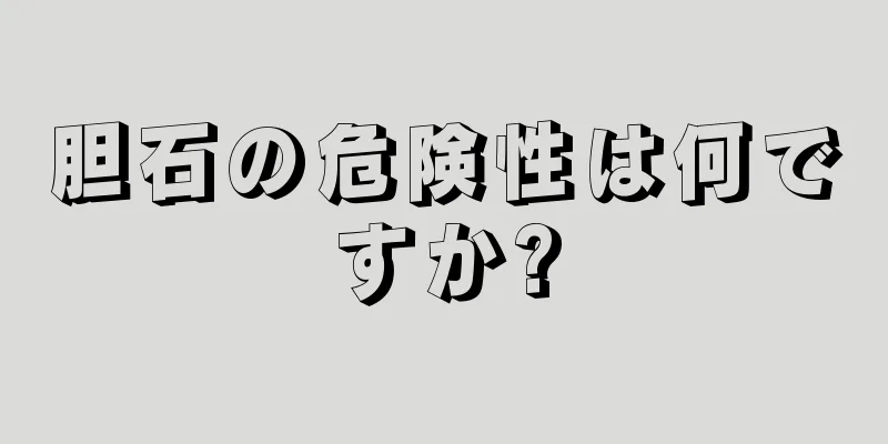 胆石の危険性は何ですか?