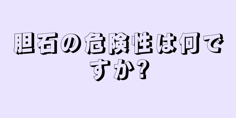 胆石の危険性は何ですか?
