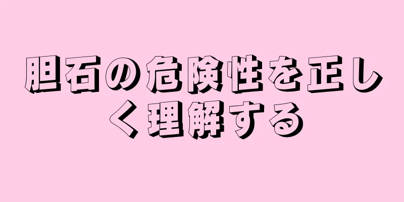 胆石の危険性を正しく理解する