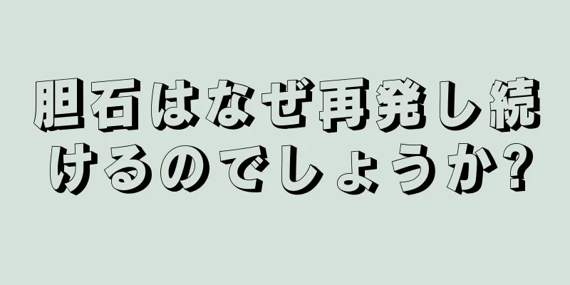 胆石はなぜ再発し続けるのでしょうか?