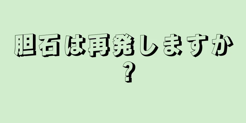 胆石は再発しますか？