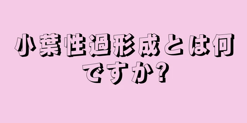 小葉性過形成とは何ですか?