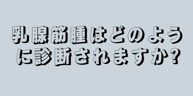 乳腺筋腫はどのように診断されますか?
