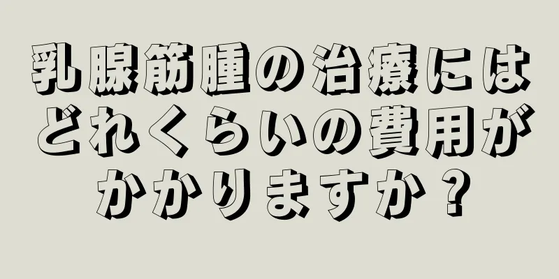 乳腺筋腫の治療にはどれくらいの費用がかかりますか？