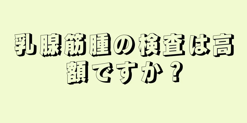 乳腺筋腫の検査は高額ですか？