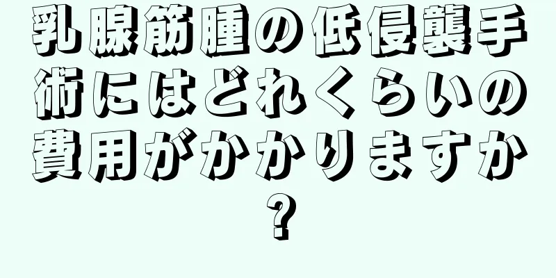 乳腺筋腫の低侵襲手術にはどれくらいの費用がかかりますか?