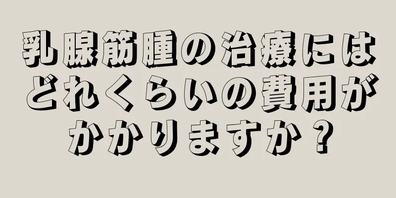 乳腺筋腫の治療にはどれくらいの費用がかかりますか？