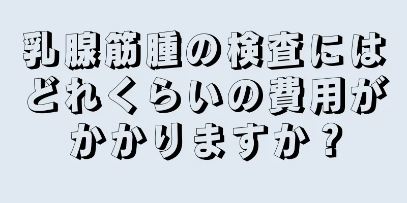 乳腺筋腫の検査にはどれくらいの費用がかかりますか？