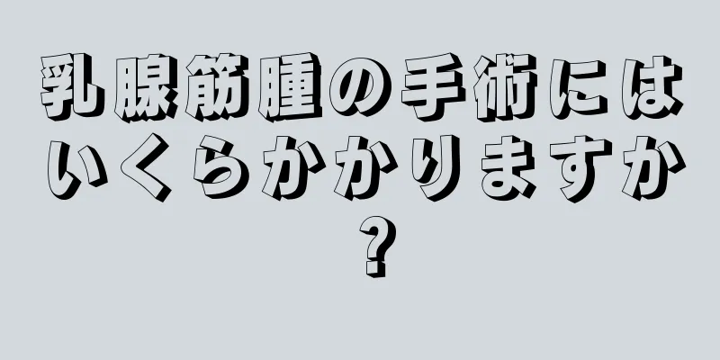 乳腺筋腫の手術にはいくらかかりますか？