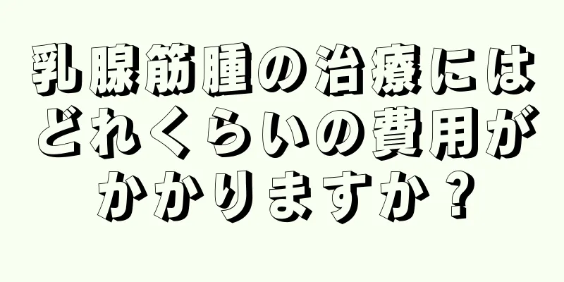 乳腺筋腫の治療にはどれくらいの費用がかかりますか？
