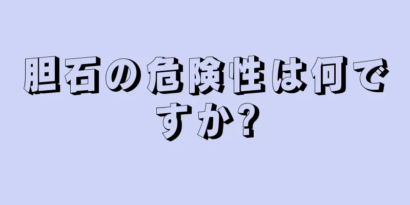 胆石の危険性は何ですか?