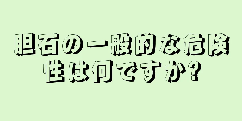 胆石の一般的な危険性は何ですか?