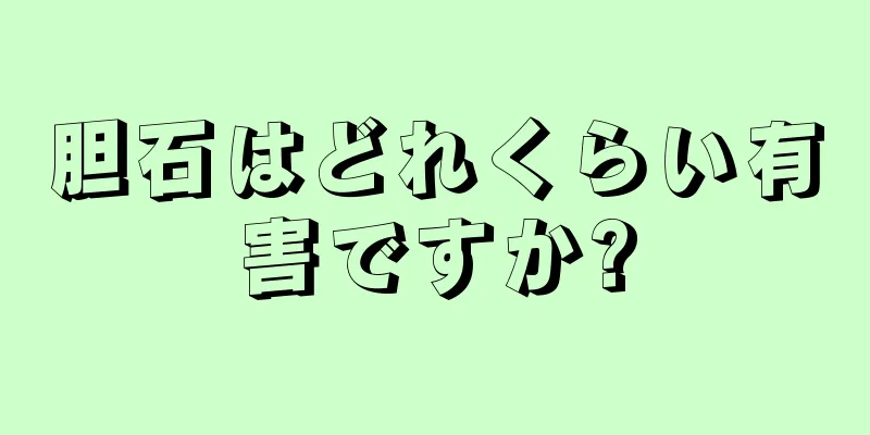 胆石はどれくらい有害ですか?