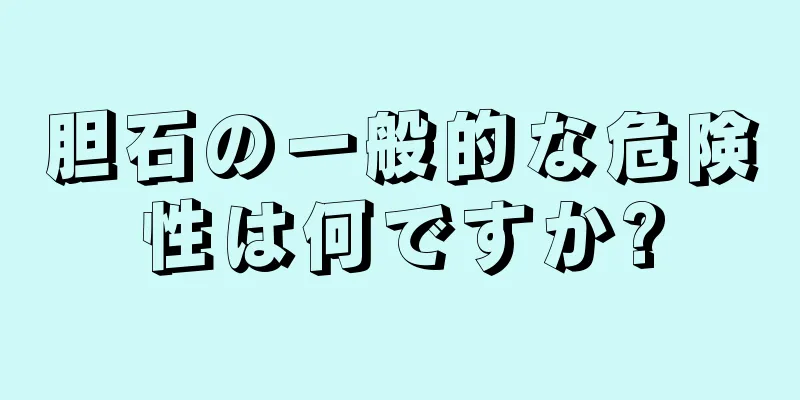 胆石の一般的な危険性は何ですか?