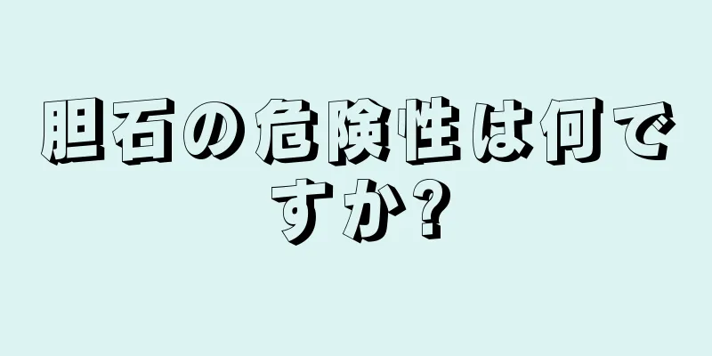 胆石の危険性は何ですか?