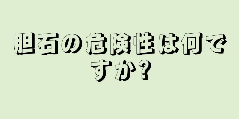 胆石の危険性は何ですか?