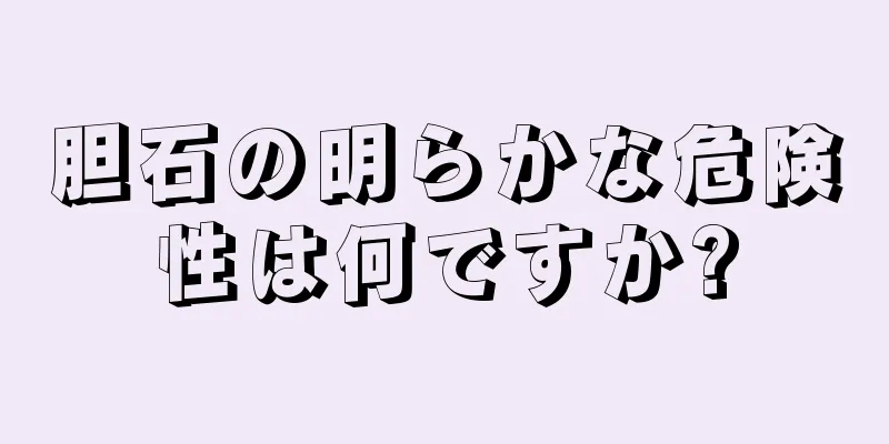 胆石の明らかな危険性は何ですか?