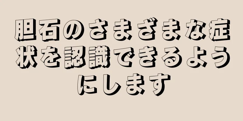 胆石のさまざまな症状を認識できるようにします