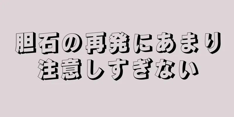 胆石の再発にあまり注意しすぎない