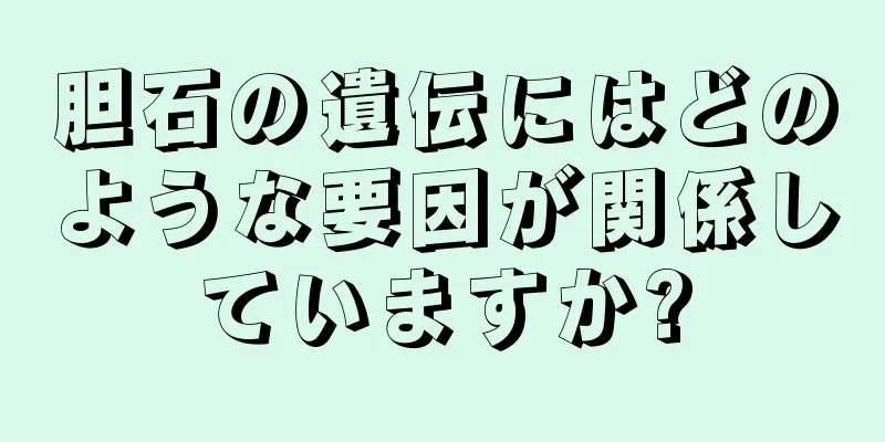胆石の遺伝にはどのような要因が関係していますか?