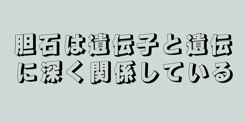 胆石は遺伝子と遺伝に深く関係している