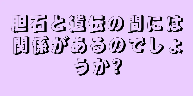 胆石と遺伝の間には関係があるのでしょうか?