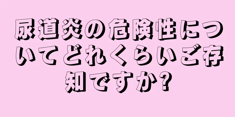 尿道炎の危険性についてどれくらいご存知ですか?