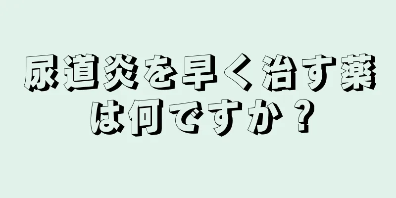 尿道炎を早く治す薬は何ですか？