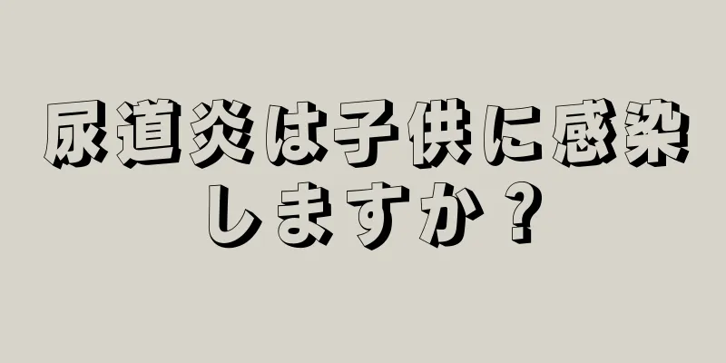 尿道炎は子供に感染しますか？