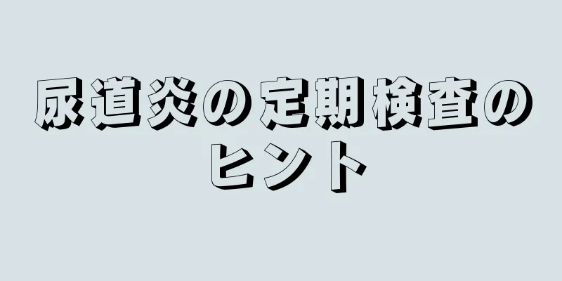 尿道炎の定期検査のヒント
