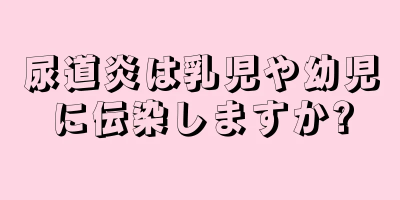 尿道炎は乳児や幼児に伝染しますか?
