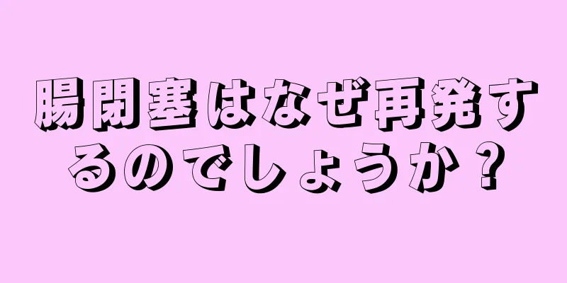 腸閉塞はなぜ再発するのでしょうか？