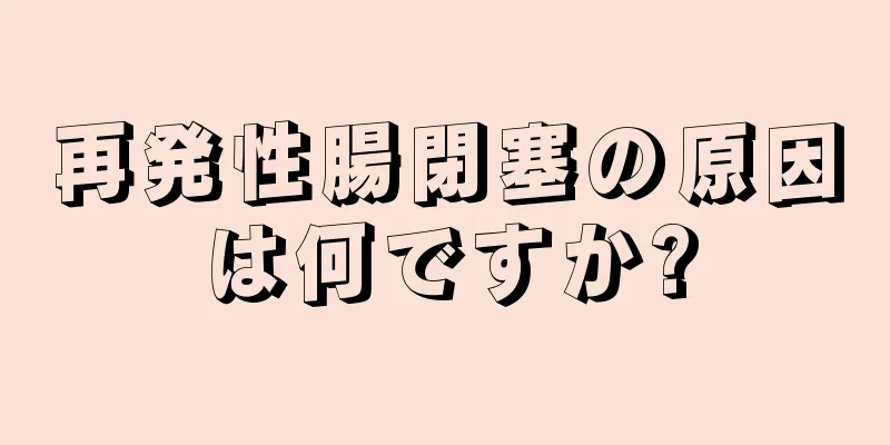 再発性腸閉塞の原因は何ですか?