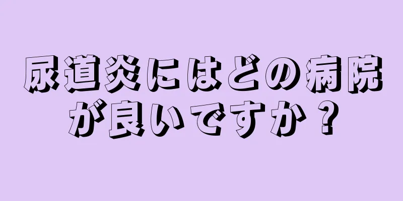 尿道炎にはどの病院が良いですか？