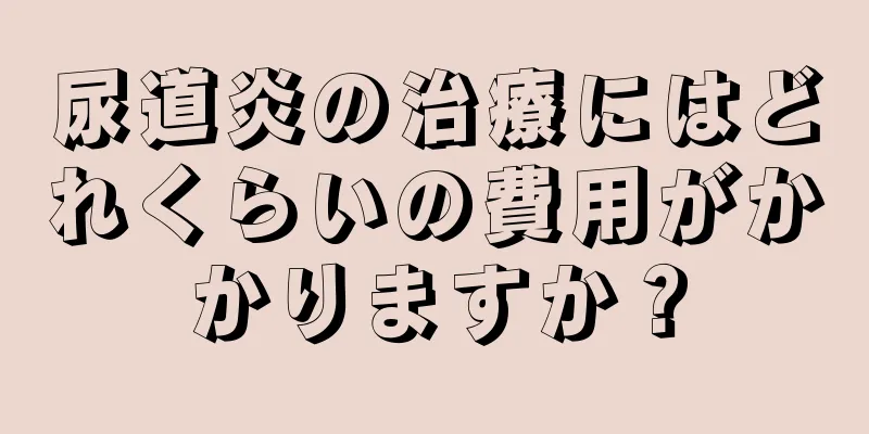 尿道炎の治療にはどれくらいの費用がかかりますか？