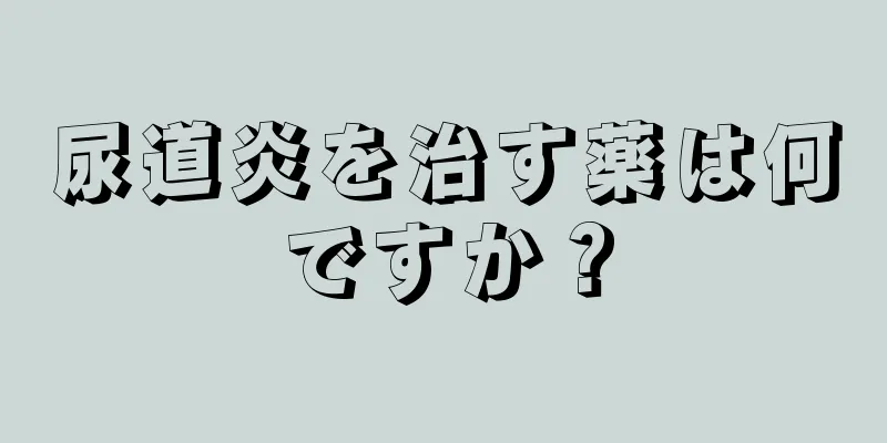 尿道炎を治す薬は何ですか？